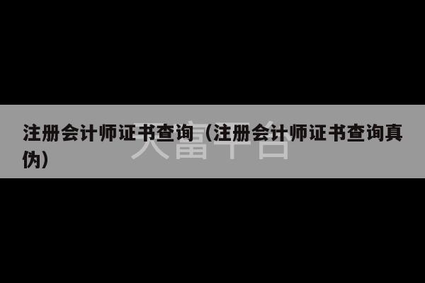 注册会计师证书查询（注册会计师证书查询真伪）-第1张图片-天富注册【会员登录平台】天富服装