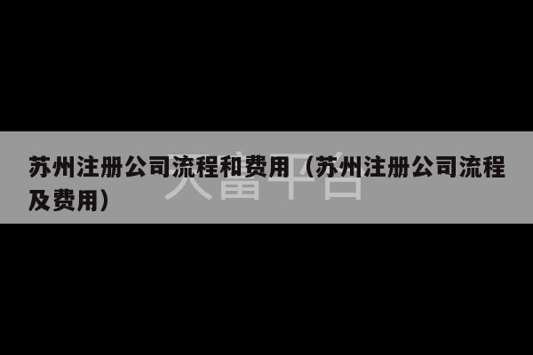 苏州注册公司流程和费用（苏州注册公司流程及费用）-第1张图片-天富注册【会员登录平台】天富服装