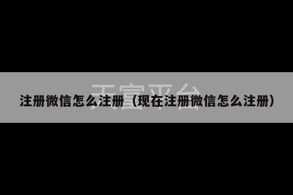 注册微信怎么注册（现在注册微信怎么注册）-第1张图片-天富注册【会员登录平台】天富服装