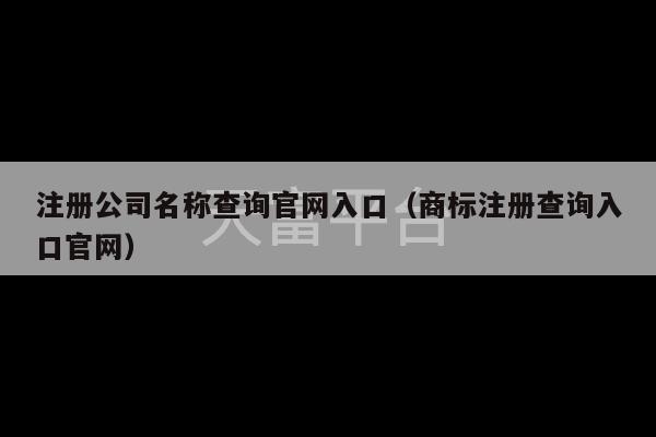 注册公司名称查询官网入口（商标注册查询入口官网）-第1张图片-天富注册【会员登录平台】天富服装