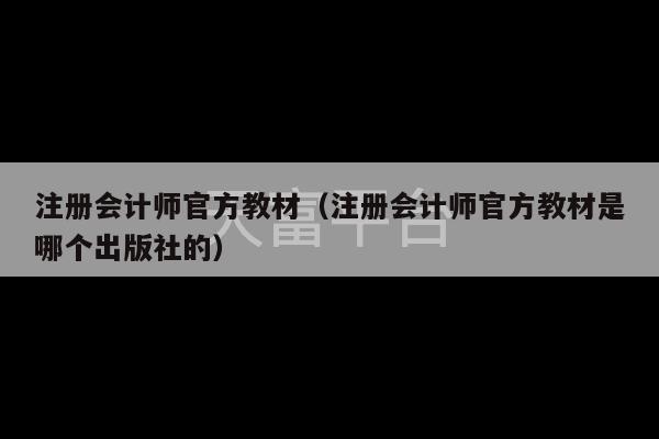 注册会计师官方教材（注册会计师官方教材是哪个出版社的）-第1张图片-天富注册【会员登录平台】天富服装