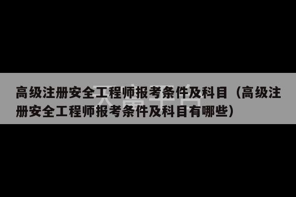 高级注册安全工程师报考条件及科目（高级注册安全工程师报考条件及科目有哪些）-第1张图片-天富注册【会员登录平台】天富服装