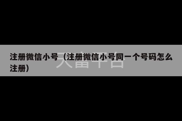 注册微信小号（注册微信小号同一个号码怎么注册）-第1张图片-天富注册【会员登录平台】天富服装