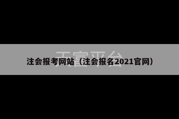 注会报考网站（注会报名2021官网）-第1张图片-天富注册【会员登录平台】天富服装