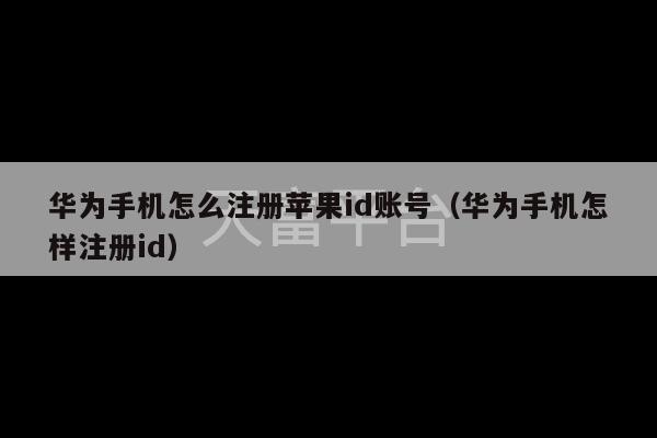 华为手机怎么注册苹果id账号（华为手机怎样注册id）-第1张图片-天富注册【会员登录平台】天富服装