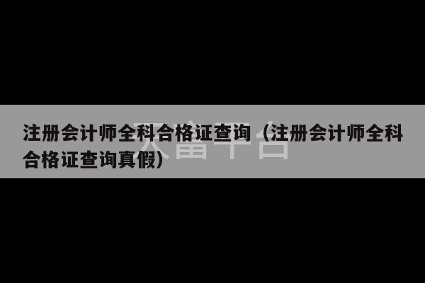 注册会计师全科合格证查询（注册会计师全科合格证查询真假）-第1张图片-天富注册【会员登录平台】天富服装