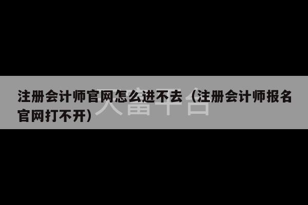 注册会计师官网怎么进不去（注册会计师报名官网打不开）-第1张图片-天富注册【会员登录平台】天富服装