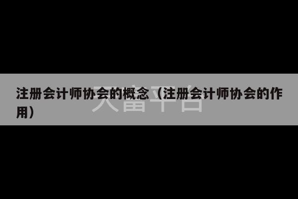 注册会计师协会的概念（注册会计师协会的作用）-第1张图片-天富注册【会员登录平台】天富服装