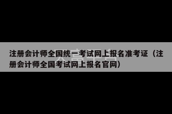 注册会计师全国统一考试网上报名准考证（注册会计师全国考试网上报名官网）-第1张图片-天富注册【会员登录平台】天富服装