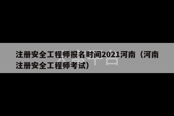 注册安全工程师报名时间2021河南（河南注册安全工程师考试）-第1张图片-天富注册【会员登录平台】天富服装