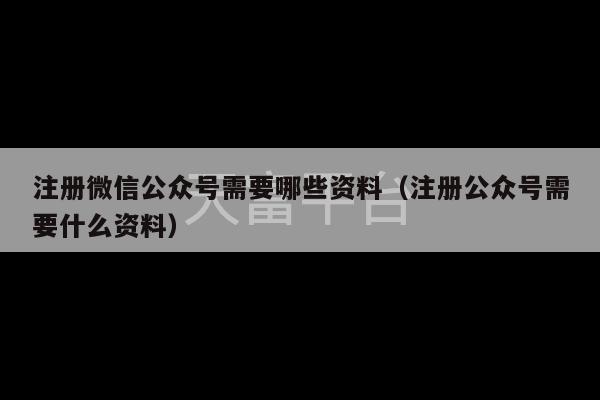 注册微信公众号需要哪些资料（注册公众号需要什么资料）-第1张图片-天富注册【会员登录平台】天富服装