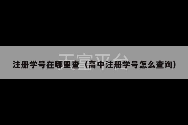 注册学号在哪里查（高中注册学号怎么查询）-第1张图片-天富注册【会员登录平台】天富服装