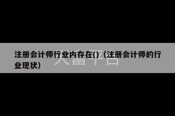 注册会计师行业内存在()（注册会计师的行业现状）-第1张图片-天富注册【会员登录平台】天富服装