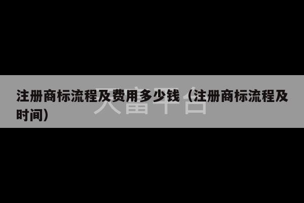 注册商标流程及费用多少钱（注册商标流程及时间）-第1张图片-天富注册【会员登录平台】天富服装