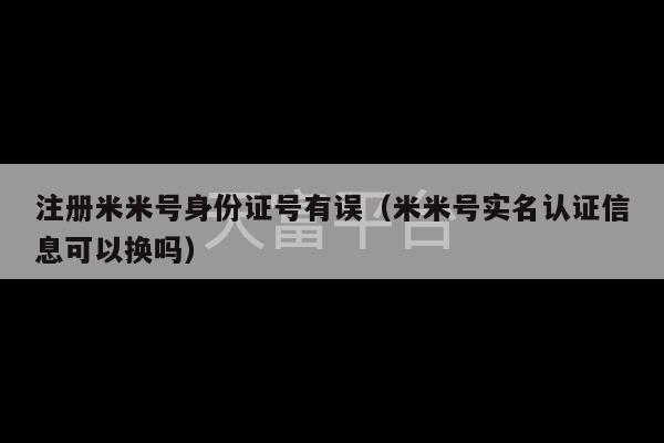 注册米米号身份证号有误（米米号实名认证信息可以换吗）-第1张图片-天富注册【会员登录平台】天富服装