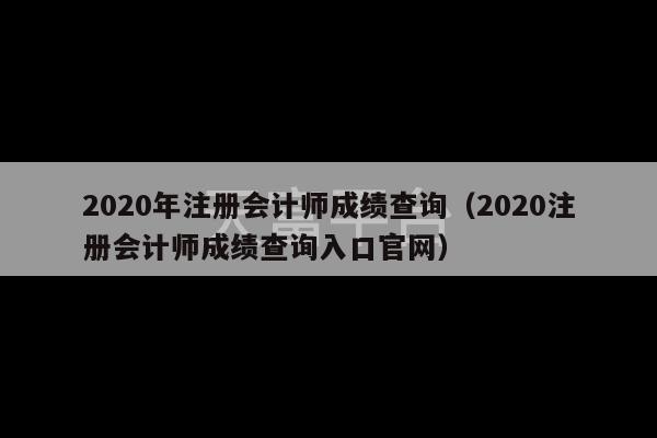 2020年注册会计师成绩查询（2020注册会计师成绩查询入口官网）-第1张图片-天富注册【会员登录平台】天富服装