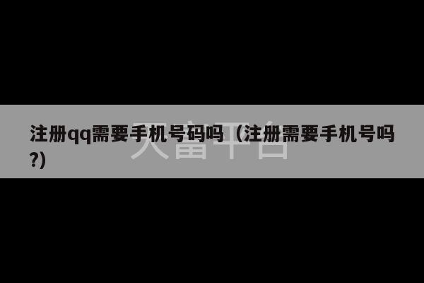 注册qq需要手机号码吗（注册需要手机号吗?）-第1张图片-天富注册【会员登录平台】天富服装