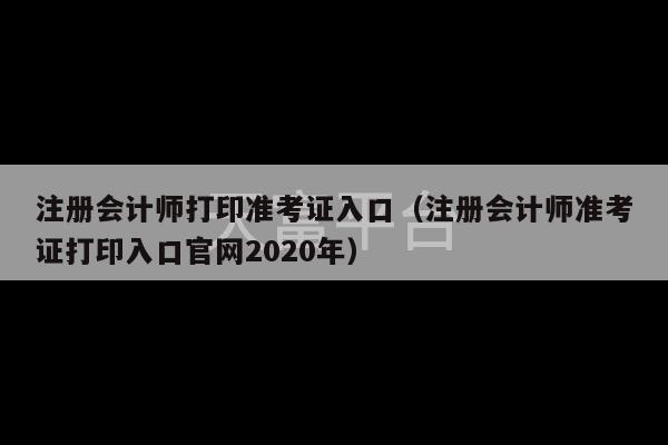 注册会计师打印准考证入口（注册会计师准考证打印入口官网2020年）-第1张图片-天富注册【会员登录平台】天富服装