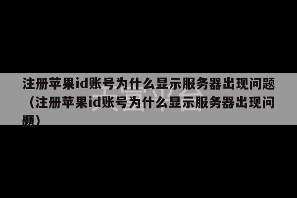 注册苹果id账号为什么显示服务器出现问题（注册苹果id账号为什么显示服务器出现问题）-第1张图片-天富注册【会员登录平台】天富服装