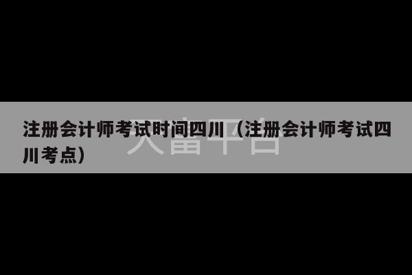 注册会计师考试时间四川（注册会计师考试四川考点）-第1张图片-天富注册【会员登录平台】天富服装