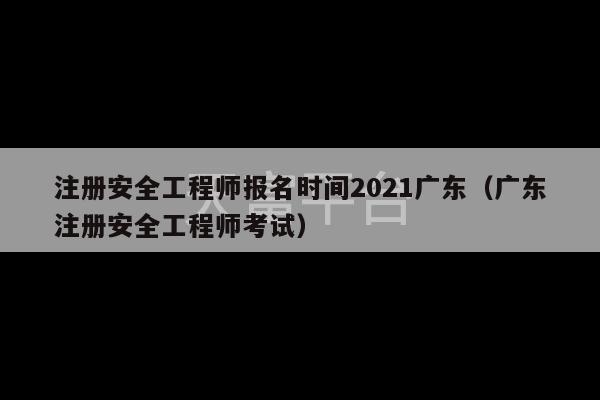 注册安全工程师报名时间2021广东（广东注册安全工程师考试）-第1张图片-天富注册【会员登录平台】天富服装