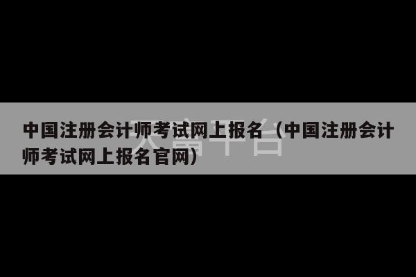 中国注册会计师考试网上报名（中国注册会计师考试网上报名官网）-第1张图片-天富注册【会员登录平台】天富服装