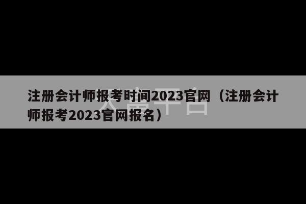 注册会计师报考时间2023官网（注册会计师报考2023官网报名）-第1张图片-天富注册【会员登录平台】天富服装