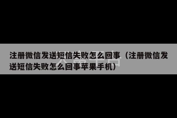 注册微信发送短信失败怎么回事（注册微信发送短信失败怎么回事苹果手机）-第1张图片-天富注册【会员登录平台】天富服装