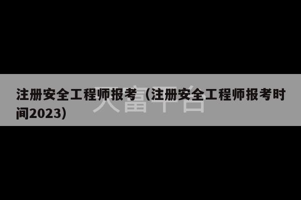 注册安全工程师报考（注册安全工程师报考时间2023）-第1张图片-天富注册【会员登录平台】天富服装