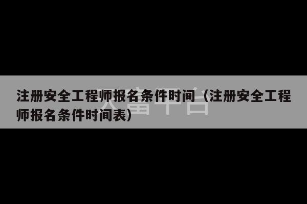 注册安全工程师报名条件时间（注册安全工程师报名条件时间表）-第1张图片-天富注册【会员登录平台】天富服装