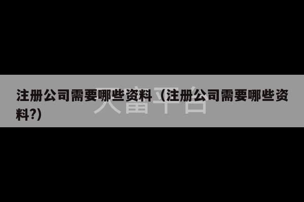 注册公司需要哪些资料（注册公司需要哪些资料?）-第1张图片-天富注册【会员登录平台】天富服装