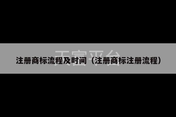 注册商标流程及时间（注册商标注册流程）-第1张图片-天富注册【会员登录平台】天富服装