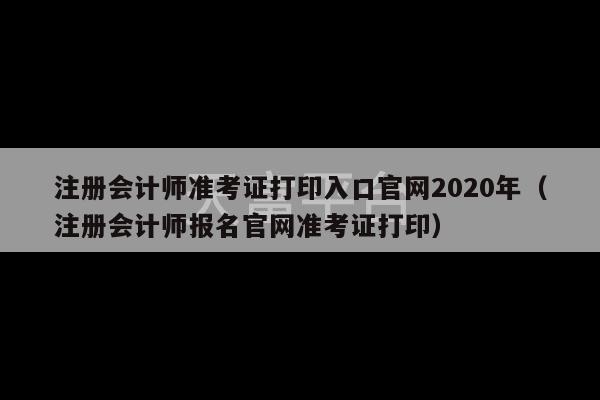 注册会计师准考证打印入口官网2020年（注册会计师报名官网准考证打印）-第1张图片-天富注册【会员登录平台】天富服装