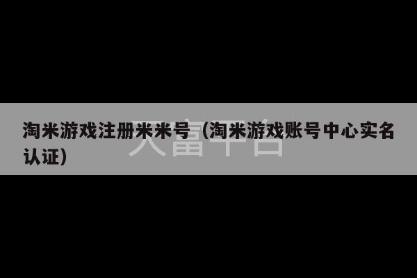 淘米游戏注册米米号（淘米游戏账号中心实名认证）-第1张图片-天富注册【会员登录平台】天富服装