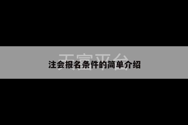 注会报名条件的简单介绍-第1张图片-天富注册【会员登录平台】天富服装