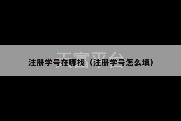 注册学号在哪找（注册学号怎么填）-第1张图片-天富注册【会员登录平台】天富服装