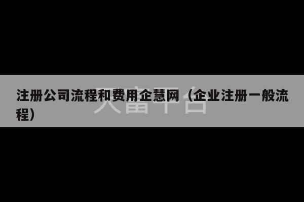 注册公司流程和费用企慧网（企业注册一般流程）-第1张图片-天富注册【会员登录平台】天富服装