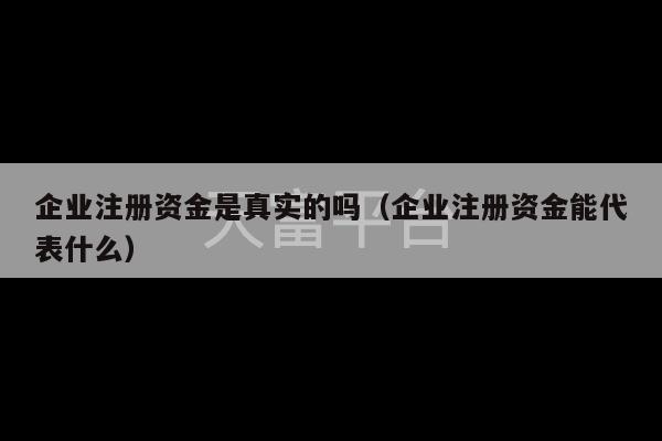 企业注册资金是真实的吗（企业注册资金能代表什么）-第1张图片-天富注册【会员登录平台】天富服装