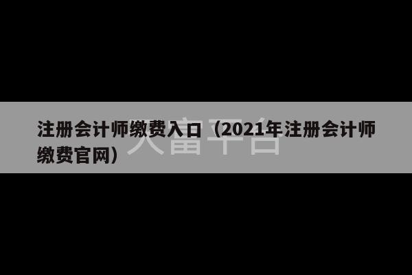 注册会计师缴费入口（2021年注册会计师缴费官网）-第1张图片-天富注册【会员登录平台】天富服装