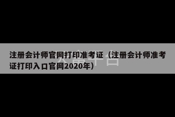 注册会计师官网打印准考证（注册会计师准考证打印入口官网2020年）-第1张图片-天富注册【会员登录平台】天富服装