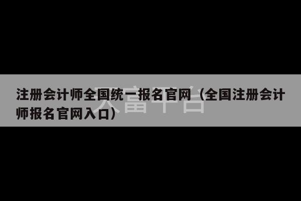 注册会计师全国统一报名官网（全国注册会计师报名官网入口）-第1张图片-天富注册【会员登录平台】天富服装