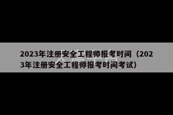 2023年注册安全工程师报考时间（2023年注册安全工程师报考时间考试）-第1张图片-天富注册【会员登录平台】天富服装