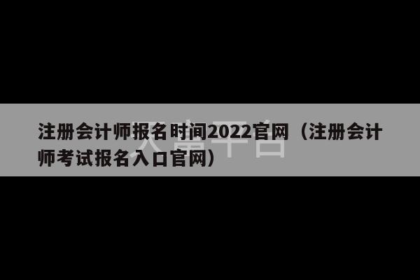 注册会计师报名时间2022官网（注册会计师考试报名入口官网）-第1张图片-天富注册【会员登录平台】天富服装