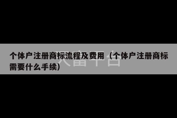 个体户注册商标流程及费用（个体户注册商标需要什么手续）-第1张图片-天富注册【会员登录平台】天富服装