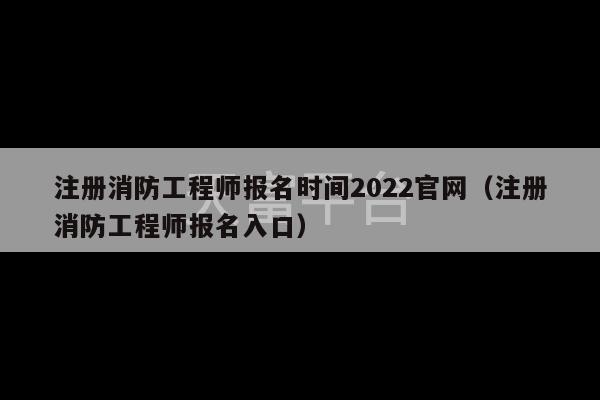 注册消防工程师报名时间2022官网（注册消防工程师报名入口）-第1张图片-天富注册【会员登录平台】天富服装