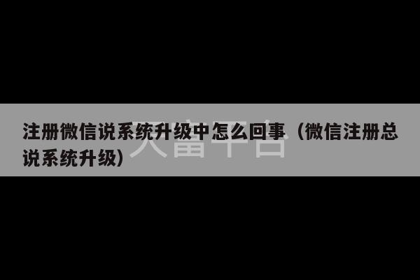 注册微信说系统升级中怎么回事（微信注册总说系统升级）-第1张图片-天富注册【会员登录平台】天富服装