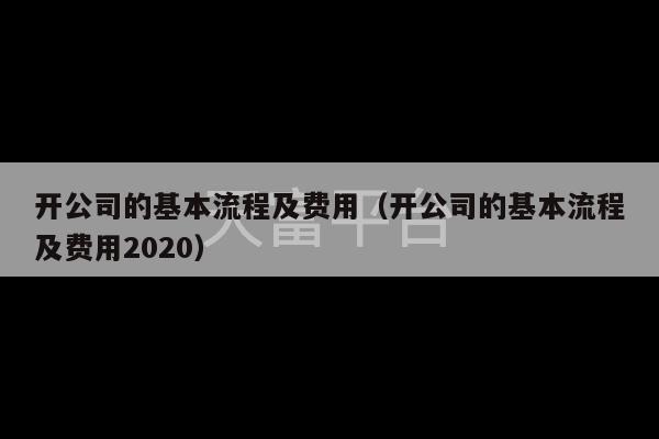 开公司的基本流程及费用（开公司的基本流程及费用2020）-第1张图片-天富注册【会员登录平台】天富服装