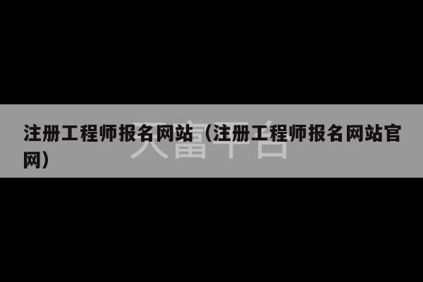 注册工程师报名网站（注册工程师报名网站官网）-第1张图片-天富注册【会员登录平台】天富服装