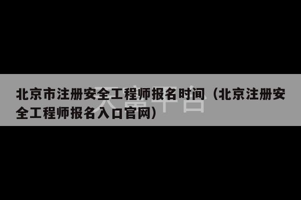 北京市注册安全工程师报名时间（北京注册安全工程师报名入口官网）-第1张图片-天富注册【会员登录平台】天富服装