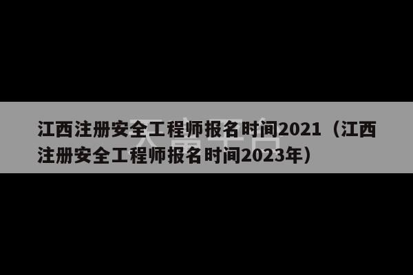 江西注册安全工程师报名时间2021（江西注册安全工程师报名时间2023年）-第1张图片-天富注册【会员登录平台】天富服装